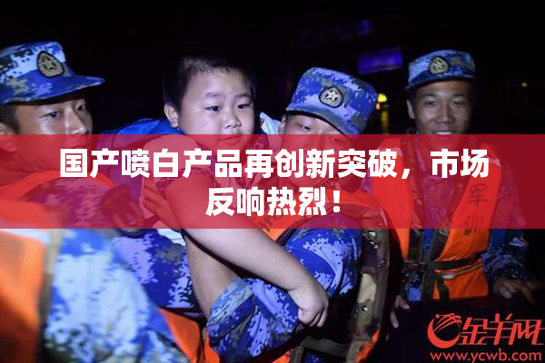 国产喷白产品再创新突破，市场反响热烈！