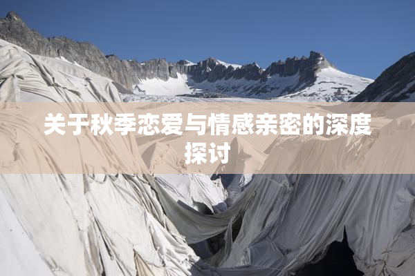 关于秋季恋爱与情感亲密的深度探讨