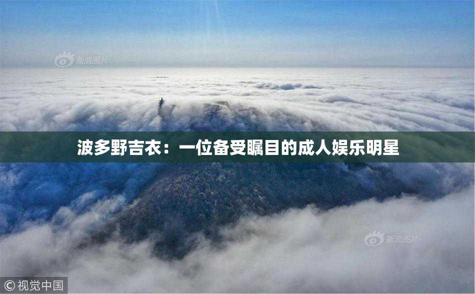 波多野吉衣：一位备受瞩目的成人娱乐明星