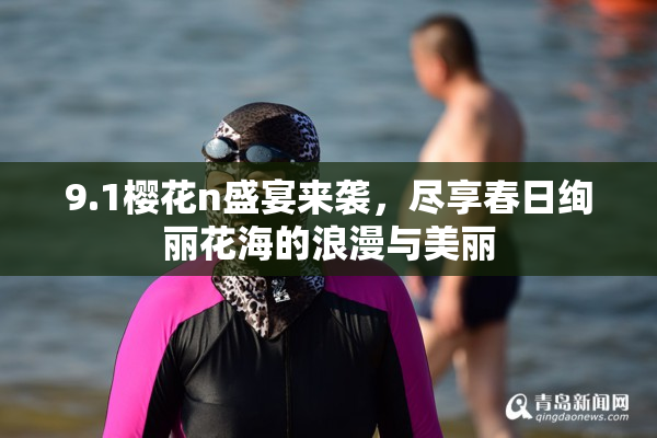 9.1樱花n盛宴来袭，尽享春日绚丽花海的浪漫与美丽