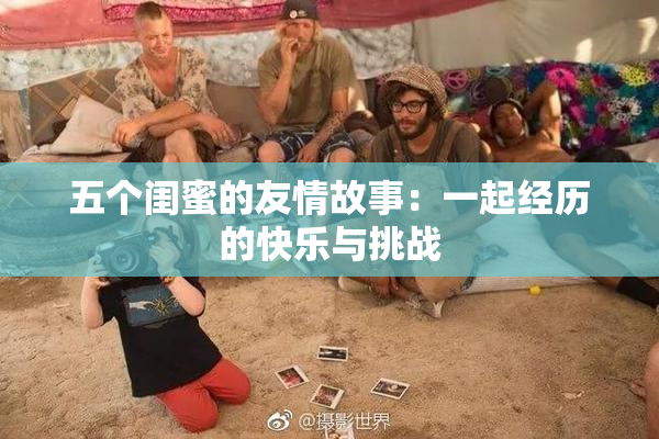 五个闺蜜的友情故事：一起经历的快乐与挑战