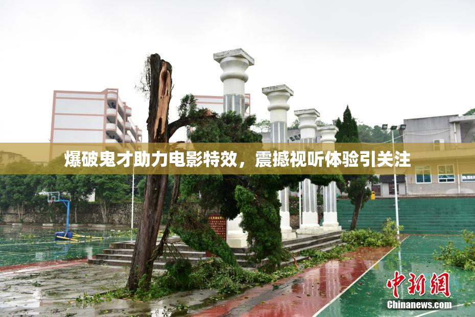爆破鬼才助力电影特效，震撼视听体验引关注
