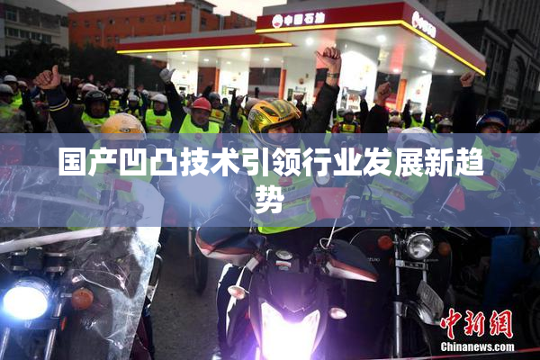 国产凹凸技术引领行业发展新趋势