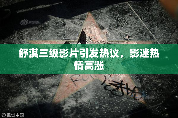 舒淇三级影片引发热议，影迷热情高涨