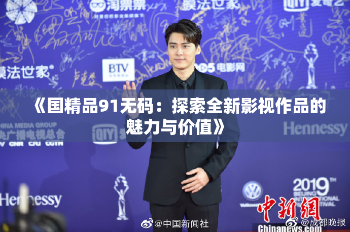 《国精品91无码：探索全新影视作品的魅力与价值》