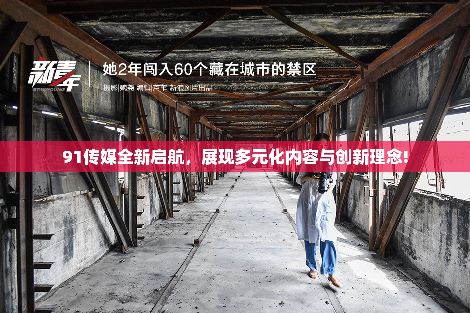 91传媒全新启航，展现多元化内容与创新理念!