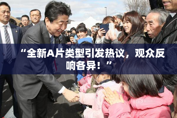 “全新A片类型引发热议，观众反响各异！”