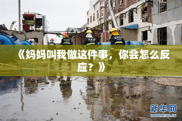 《妈妈叫我做这件事，你会怎么反应？》