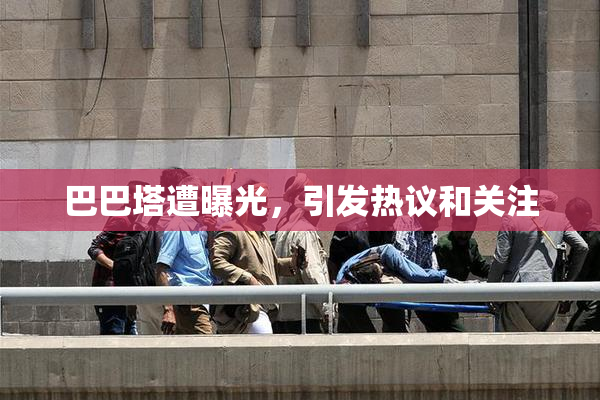巴巴塔遭曝光，引发热议和关注