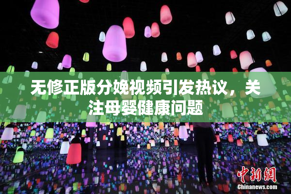 无修正版分娩视频引发热议，关注母婴健康问题