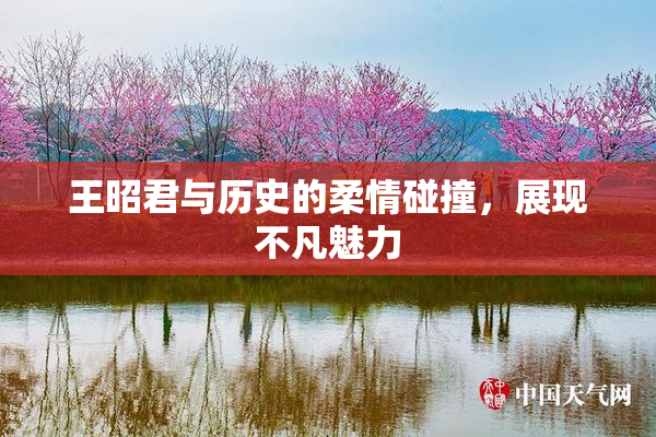王昭君与历史的柔情碰撞，展现不凡魅力