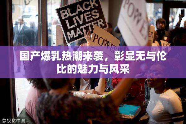 国产爆乳热潮来袭，彰显无与伦比的魅力与风采