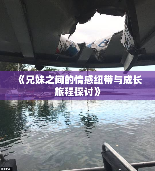 《兄妹之间的情感纽带与成长旅程探讨》