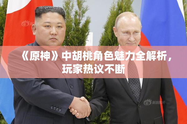 《原神》中胡桃角色魅力全解析，玩家热议不断