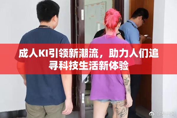成人KI引领新潮流，助力人们追寻科技生活新体验