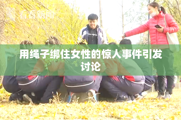 用绳子绑住女性的惊人事件引发讨论