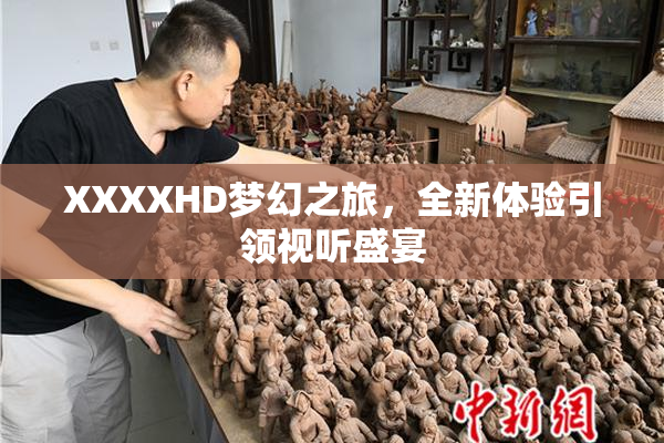 XXXXHD梦幻之旅，全新体验引领视听盛宴