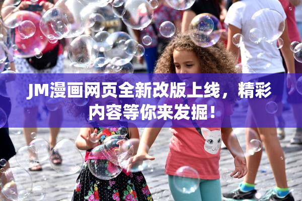 JM漫画网页全新改版上线，精彩内容等你来发掘！