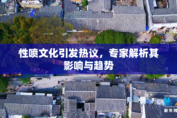 性喷文化引发热议，专家解析其影响与趋势