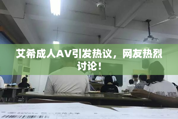 艾希成人AV引发热议，网友热烈讨论！