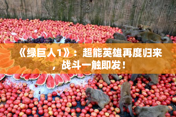 《绿巨人1》：超能英雄再度归来，战斗一触即发！