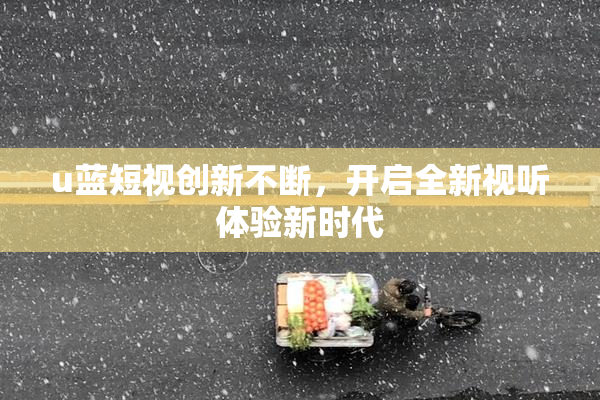 u蓝短视创新不断，开启全新视听体验新时代