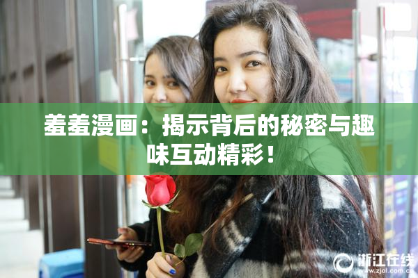 羞羞漫画：揭示背后的秘密与趣味互动精彩！