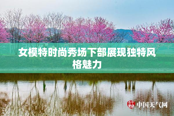 女模特时尚秀场下部展现独特风格魅力