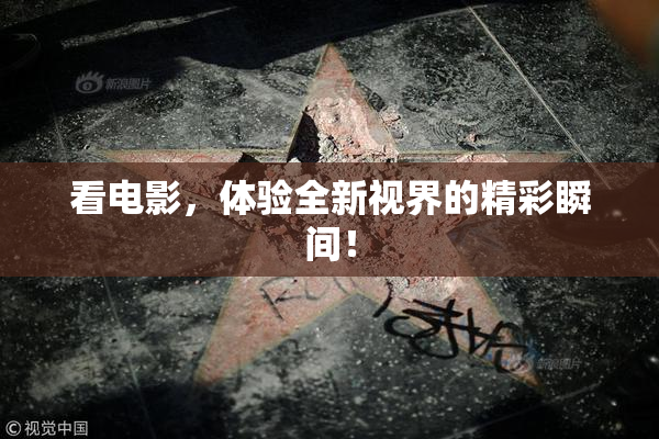 看电影，体验全新视界的精彩瞬间！