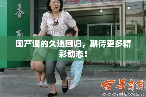 国产调的久违回归，期待更多精彩动态！
