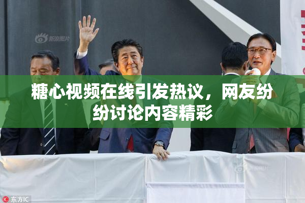糖心视频在线引发热议，网友纷纷讨论内容精彩