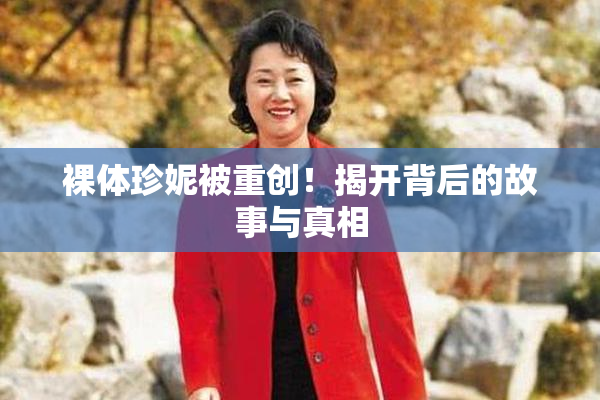 裸体珍妮被重创！揭开背后的故事与真相