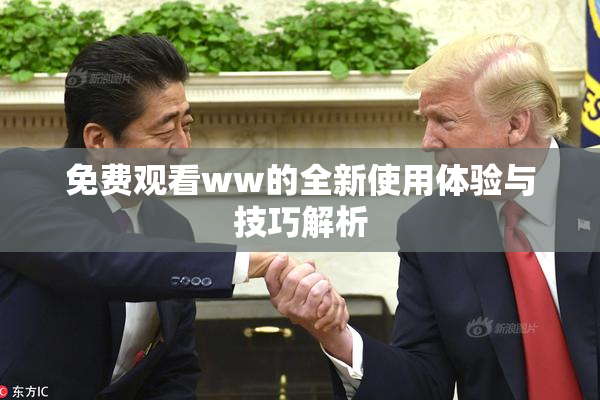 免费观看ww的全新使用体验与技巧解析