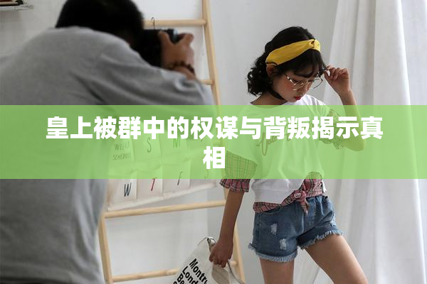 皇上被群中的权谋与背叛揭示真相