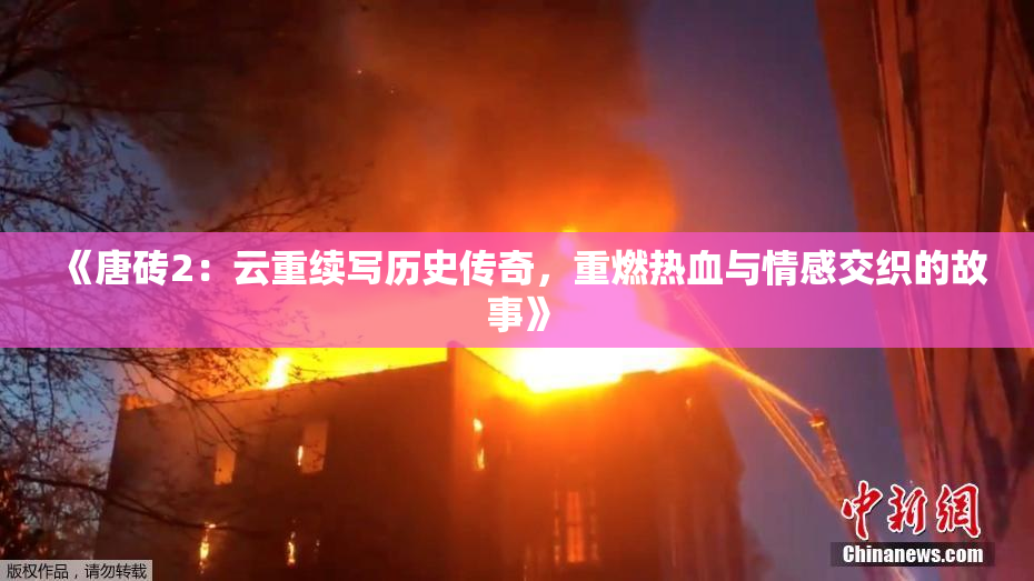 《唐砖2：云重续写历史传奇，重燃热血与情感交织的故事》