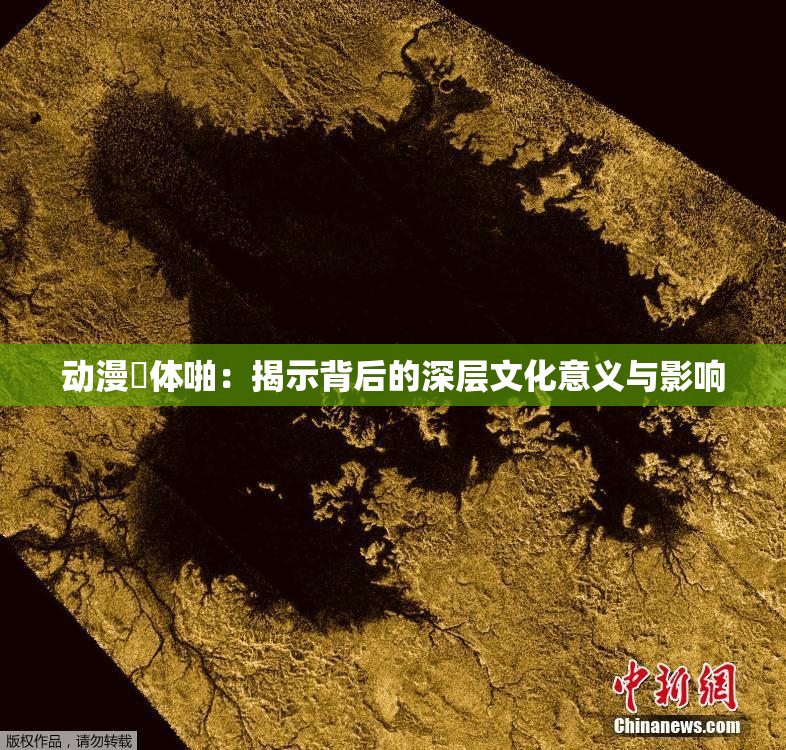 动漫祼体啪：揭示背后的深层文化意义与影响