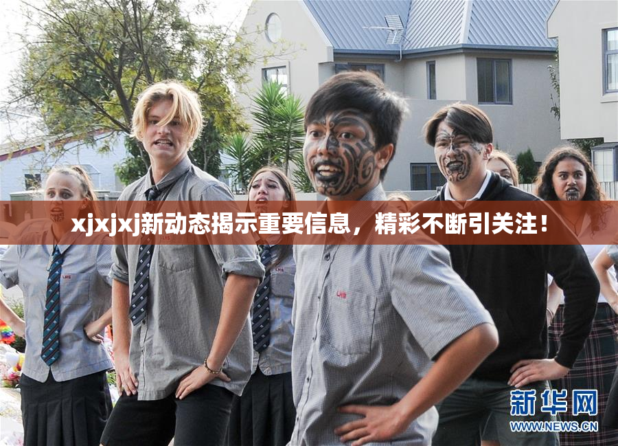 xjxjxj新动态揭示重要信息，精彩不断引关注！