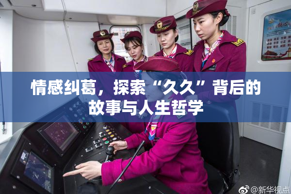 情感纠葛，探索“久久”背后的故事与人生哲学