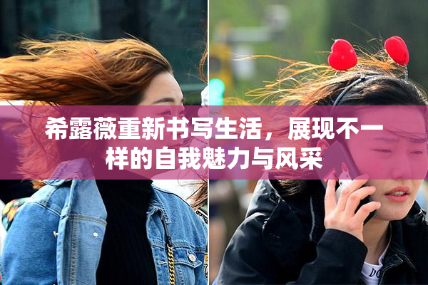 希露薇重新书写生活，展现不一样的自我魅力与风采