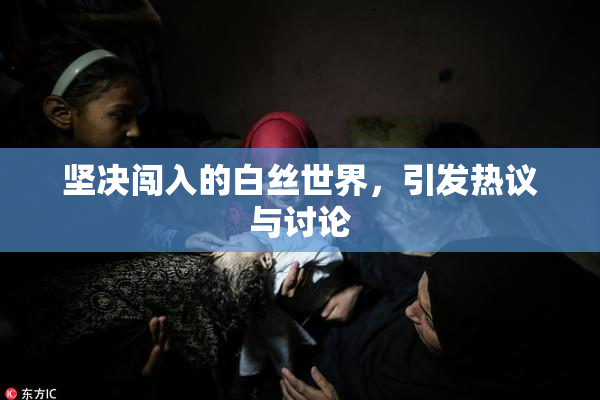 坚决闯入的白丝世界，引发热议与讨论