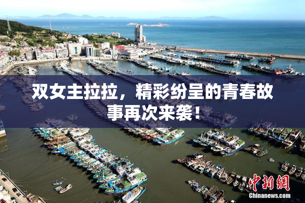 双女主拉拉，精彩纷呈的青春故事再次来袭！