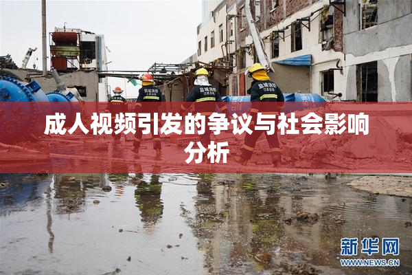 成人视频引发的争议与社会影响分析