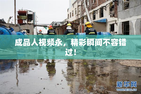 成品人视频永，精彩瞬间不容错过！