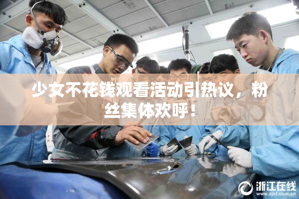 少女不花钱观看活动引热议，粉丝集体欢呼！