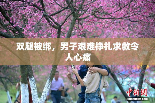 双腿被绑，男子艰难挣扎求救令人心痛