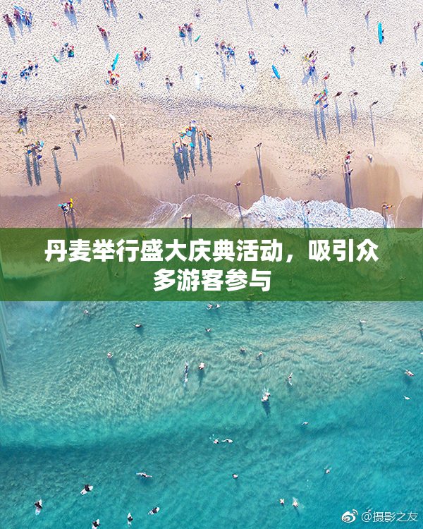 丹麦举行盛大庆典活动，吸引众多游客参与