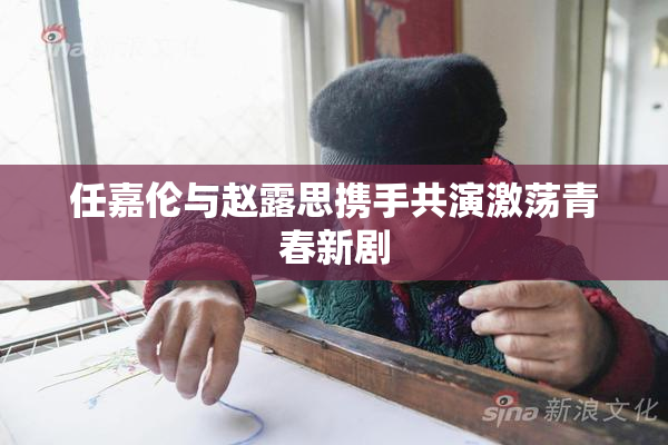 任嘉伦与赵露思携手共演激荡青春新剧