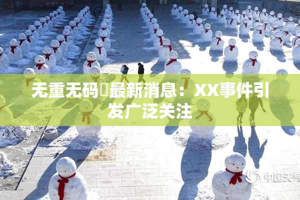 无重无码囯最新消息：XX事件引发广泛关注