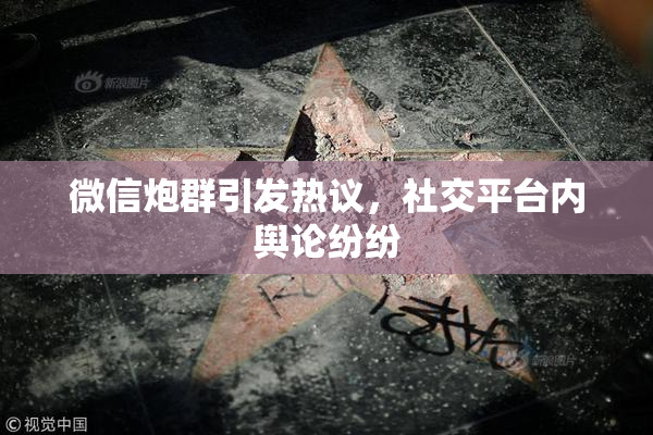 微信炮群引发热议，社交平台内舆论纷纷