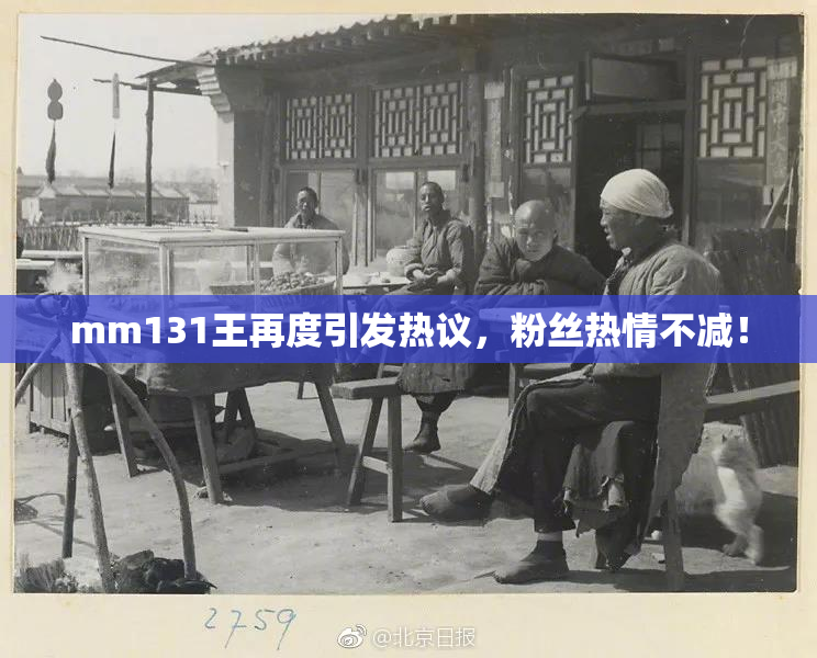 mm131王再度引发热议，粉丝热情不减！